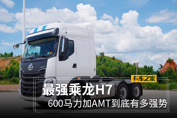 最强乘龙H7 600马力加AMT到底有(yǒu)多(duō)强势